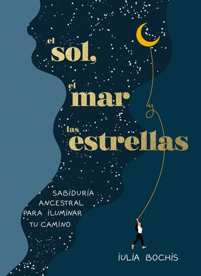 El Sol, El Mar Y Las Estrellas. Sabiduría Ancestral Para Iluminar Tu Camino / Th E Sun, the Sea, and the Stars: Ancient Wisdom as a Healing Journey by Bochis, Iulia