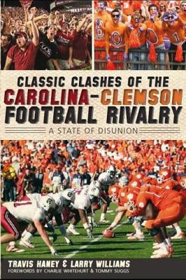 Classic Clashes of the Carolina-Clemson Football Rivalry:: A State of Diunion by Haney, Travis