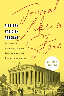 Journal Like a Stoic: A 90-Day Stoicism Program to Live with Greater Acceptance, Less Judgment, and Deeper Intentionality (Includes Teaching by Polat, Brittany