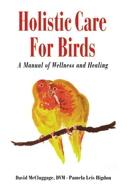 Holistic Care for Birds: A Manual of Wellness and Healing by McCluggage, David