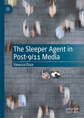 The Sleeper Agent in Post-9/11 Media by Ossa, Vanessa