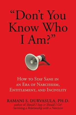 Don't You Know Who I Am?: How to Stay Sane in an Era of Narcissism, Entitlement, and Incivility by Durvasula Ph. D., Ramani S.