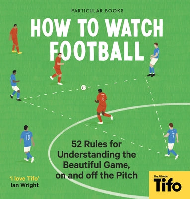 How to Watch Football: 52 Rules for Understanding the Beautiful Game, on and Off the Pitch by Tifo -. The Athletic