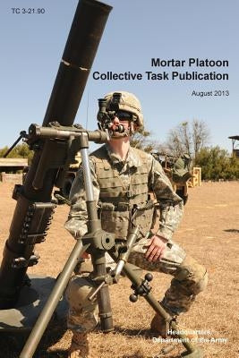 Mortar Platoon Collective Task Publication: The Official U.S. Army Training Circular Tc 3-21.90 (August 2013) Paperback Military Bookshop