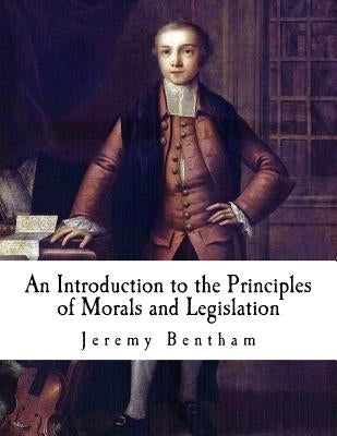 An Introduction to the Principles of Morals and Legislation: Jeremy Bentham Paperback Createspace Independent Publishing Platform