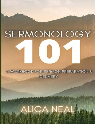 Sermonology 101: A Workbook for Sermon Preparation & Delivery by Neal, Alica