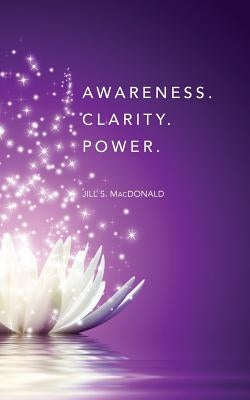 Awareness. Clarity. Power. by MacDonald, Jill S.
