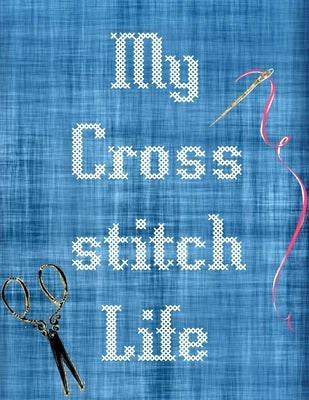 My Cross Stitch Life: Cross Stitchers Journal DIY Crafters Hobbyists Pattern Lovers Collectibles Gift For Crafters Birthday Teens Adults How by Larson, Patricia