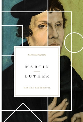 Martin Luther: A Spiritual Biography by Selderhuis, Herman