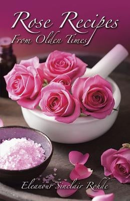 Rose Recipes from Olden Times by Rohde, Eleanour Sinclair