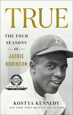 True: The Four Seasons of Jackie Robinson by Kennedy, Kostya