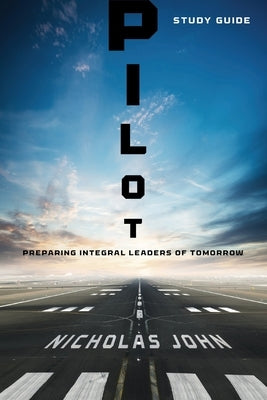 Pilot - Study Guide: Preparing Integral Leaders of Tomorrow by John, Nicholas