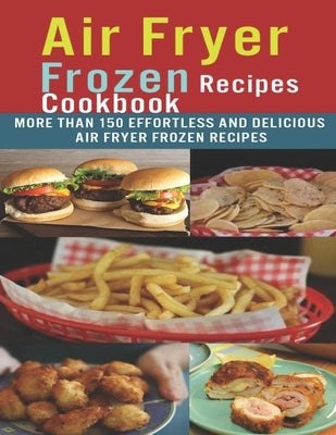 Air Fryer Frozen Recipes Cookbook: More than 150 effortless and delicious air fryer frozen recipes Paperback Independently Published