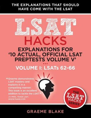Explanations for '10 Actual, Official LSAT Preptests Volume V': Lsats 62-71 - Volume I: Lsats 62-66 (LSAT Hacks) by Blake, Graeme