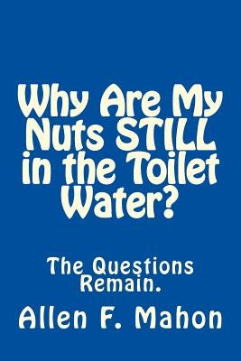 Why Are My Nuts Still in the Toilet Water? Paperback Createspace Independent Publishing Platform