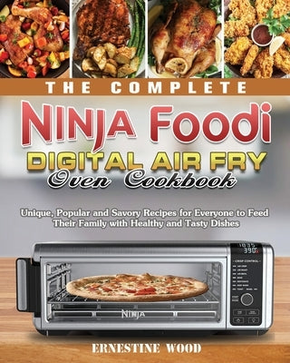 The Complete Ninja Foodi Digital Air Fry Oven Cookbook: Unique, Popular and Savory Recipes for Everyone to Feed Their Family with Healthy and Tasty Di by Wood, Ernestine