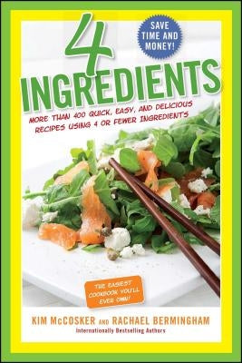 4 Ingredients: More Than 400 Quick, Easy, and Delicious Recipes Using 4 or Fewer Ingredients by McCosker, Kim