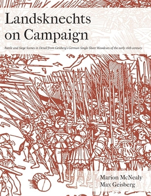 Landsknechts on Campaign: Battle and Siege Scenes in Detail from Geisberg's German Single Sheet Woodcuts Paperback Nadel Und Faden Press LLC