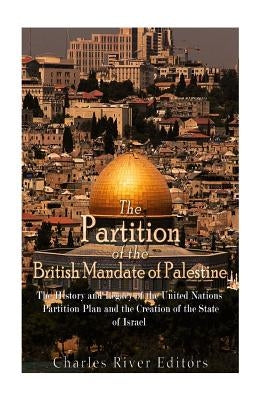 The Partition of the British Mandate of Palestine: The History and Legacy of the United Nations Partition Plan and the Creation of the State of Israel Paperback Createspace Independent Publishing Platform