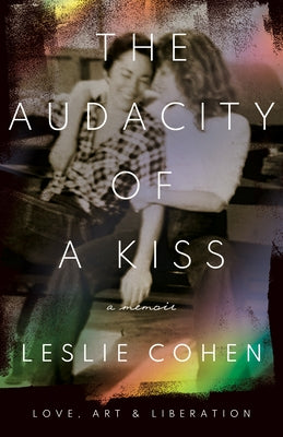 The Audacity of a Kiss: Love, Art, and Liberation by Cohen, Leslie