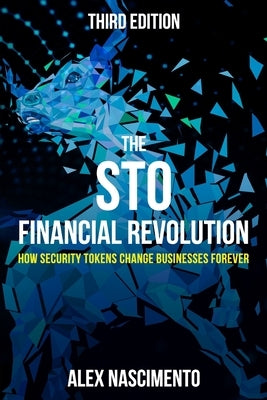 The STO Financial Revolution: How Security Tokens Change Businesses Forever - 3rd Edition by Nascimento, Alex