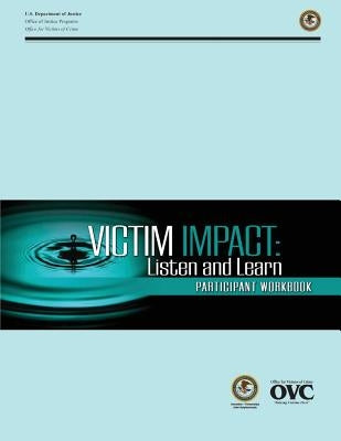 Victim Impact: Listen and Learn Participant Workbook by U. S. Department of Justice