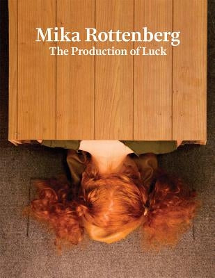 Mika Rottenberg: The Production of Luck by Rottenberg, Mika