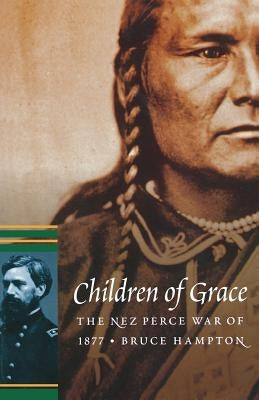 Children of Grace: The Nez Perce War of 1877 by Hampton, Bruce