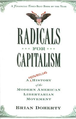 Radicals for Capitalism: A Freewheeling History of the Modern American Libertarian Movement by Doherty, Brian