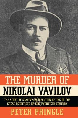 The Murder of Nikolai Vavilov: The Story of Stalin's Persecution of One of the Gr by Pringle, Peter