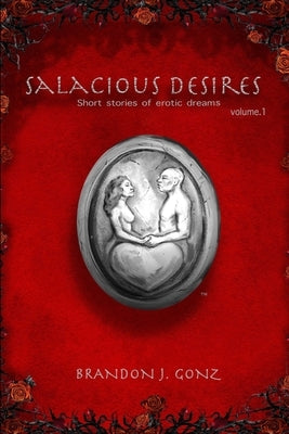 Salacious Desires Vol.1: Short stories of erotic dreams by Gonz, Brandon J.