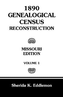 1890 Genealogical Census Reconstruction: Missouri, Volume 1 by Eddlemon, Sherida K.