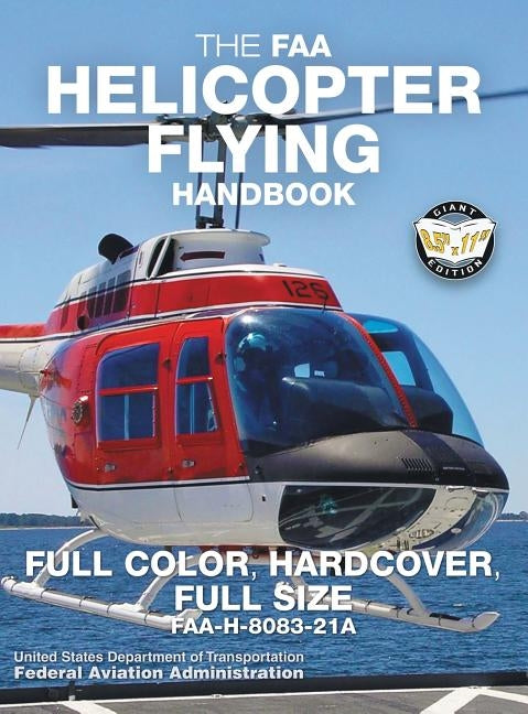 The FAA Helicopter Flying Handbook - Full Color, Hardcover, Full Size: FAA-H-8083-21A - Giant 8.5 x 11 Size, Full Color Throughout, Durable Hardcover by Administration, Federal Aviation