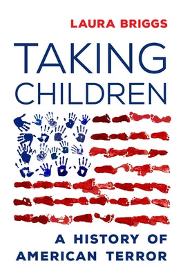 Taking Children: A History of American Terror by Briggs, Laura