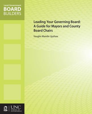 Leading Your Governing Board: A Guide for Mayors and County Board Chairs by Upshaw, Vaughn M.