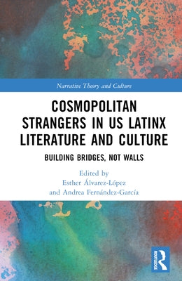 Cosmopolitan Strangers in Us Latinx Literature and Culture: Building Bridges, Not Walls by Álvarez-López, Esther