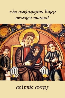 The Anglo-Saxon Harp Owner's Manual by Avery, Aelfric