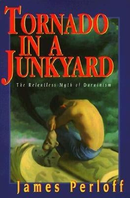 Tornado in a Junkyard: The Relentless Myth of Darwinism by Perloff, James