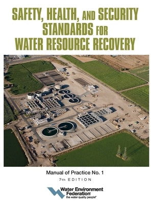 Safety, Health, and Security Standards for Water Resource Recovery: Manual of Practice No. 1 Volume 7 Paperback Water Environment Federation