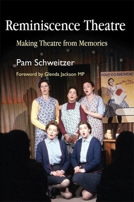 Reminiscence Theatre: Making Theatre from Memories by Schweitzer, Pam