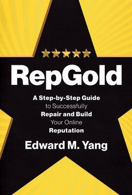 RepGold: A Step-by-Step Guide to Successfully Repair and Build Your Online Reputation by Yang, Edward M.