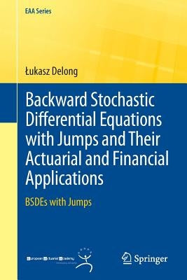 Backward Stochastic Differential Equations with Jumps and Their Actuarial and Financial Applications: Bsdes with Jumps by DeLong, Lukasz