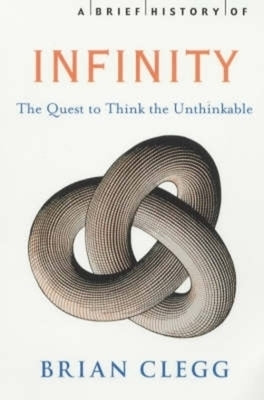 A Brief History of Infinity: The Quest to Think the Unthinkable by Clegg, Brian