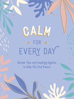 Calm for Every Day: Simple Tips and Inspiring Quotes to Help You Find Peace by Summersdale