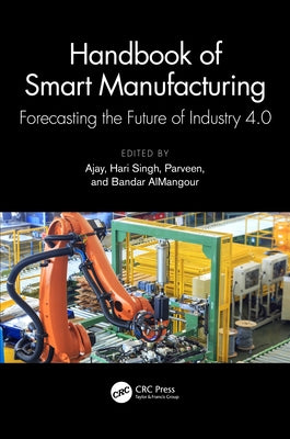 Handbook of Smart Manufacturing: Forecasting the Future of Industry 4.0 by Ajay