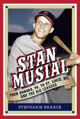 Stan Musial: From Donora, Pa, to St. Louis, Mo, and the Big Leagues, 2nd Edition by Bearce, Stephanie