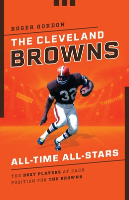 All-Time All-Stars: The Best Players at Each Position for the Browns by Gordon, Roger