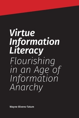 Virtue Information Literacy: Flourishing in an Age of Information Anarchy Paperback Library Juice Press