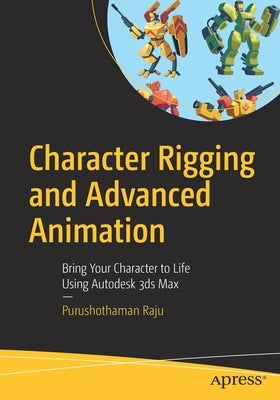 Character Rigging and Advanced Animation: Bring Your Character to Life Using Autodesk 3ds Max by Raju, Purushothaman