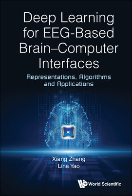 Deep Learning for Eeg-Based Brain-Computer Interfaces: Representations, Algorithms and Applications by Zhang, Xiang